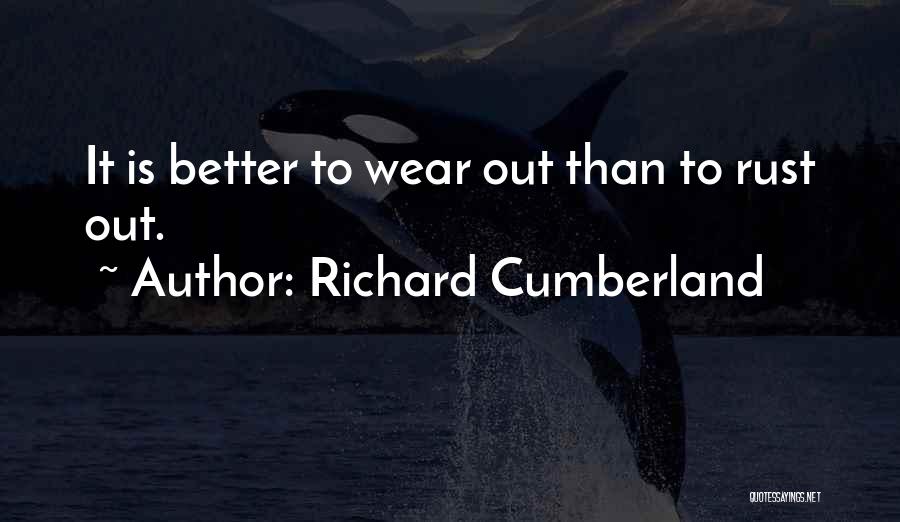 Richard Cumberland Quotes: It Is Better To Wear Out Than To Rust Out.