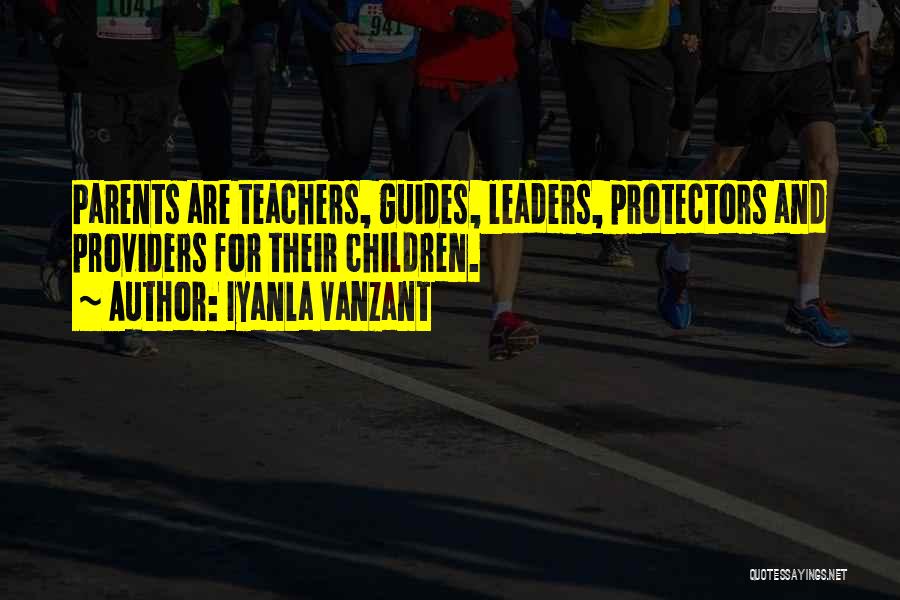 Iyanla Vanzant Quotes: Parents Are Teachers, Guides, Leaders, Protectors And Providers For Their Children.