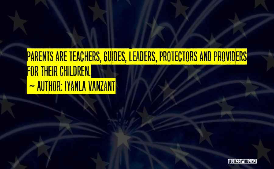 Iyanla Vanzant Quotes: Parents Are Teachers, Guides, Leaders, Protectors And Providers For Their Children.