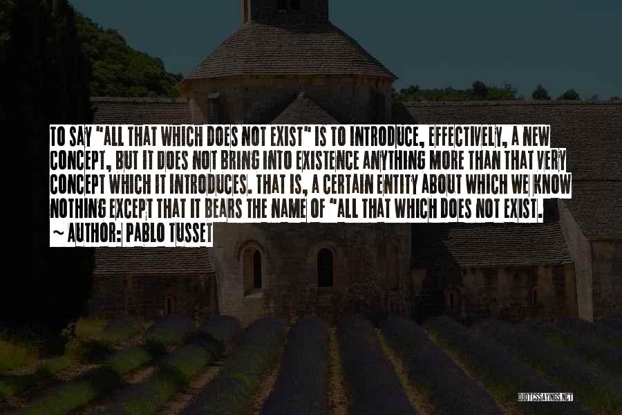 Pablo Tusset Quotes: To Say All That Which Does Not Exist Is To Introduce, Effectively, A New Concept, But It Does Not Bring