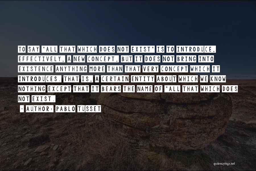 Pablo Tusset Quotes: To Say All That Which Does Not Exist Is To Introduce, Effectively, A New Concept, But It Does Not Bring