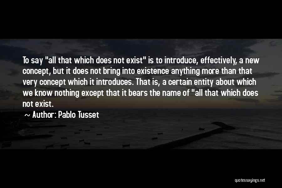 Pablo Tusset Quotes: To Say All That Which Does Not Exist Is To Introduce, Effectively, A New Concept, But It Does Not Bring