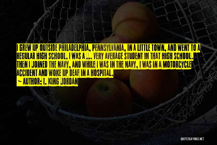 I. King Jordan Quotes: I Grew Up Outside Philadelphia, Pennsylvania, In A Little Town, And Went To A Regular High School. I Was A