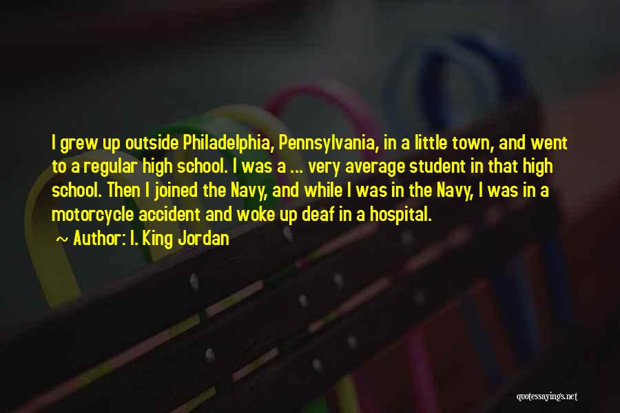 I. King Jordan Quotes: I Grew Up Outside Philadelphia, Pennsylvania, In A Little Town, And Went To A Regular High School. I Was A
