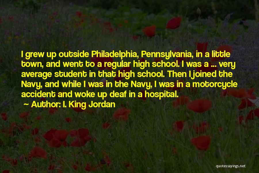I. King Jordan Quotes: I Grew Up Outside Philadelphia, Pennsylvania, In A Little Town, And Went To A Regular High School. I Was A