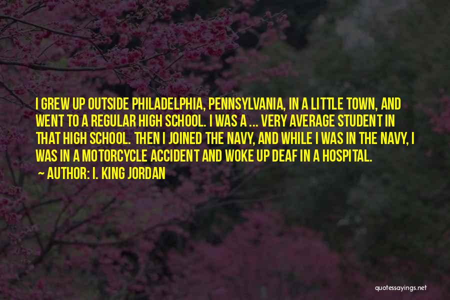 I. King Jordan Quotes: I Grew Up Outside Philadelphia, Pennsylvania, In A Little Town, And Went To A Regular High School. I Was A