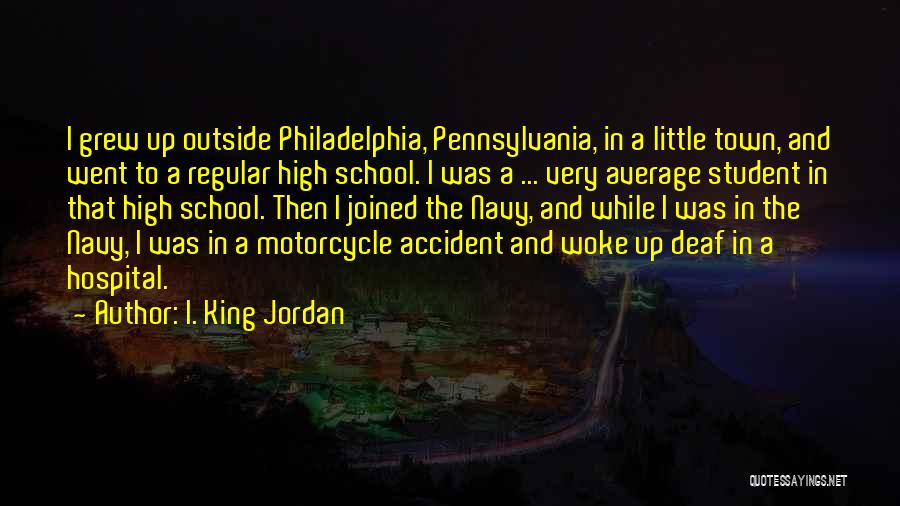 I. King Jordan Quotes: I Grew Up Outside Philadelphia, Pennsylvania, In A Little Town, And Went To A Regular High School. I Was A