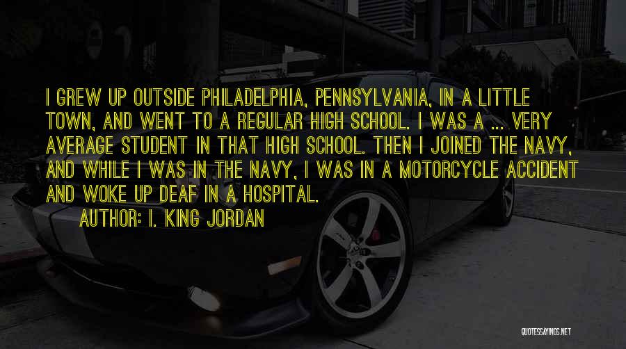 I. King Jordan Quotes: I Grew Up Outside Philadelphia, Pennsylvania, In A Little Town, And Went To A Regular High School. I Was A