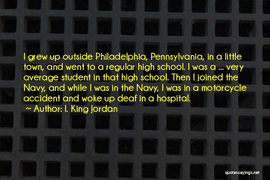 I. King Jordan Quotes: I Grew Up Outside Philadelphia, Pennsylvania, In A Little Town, And Went To A Regular High School. I Was A