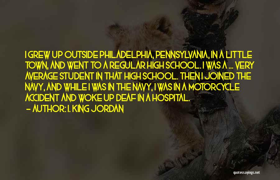 I. King Jordan Quotes: I Grew Up Outside Philadelphia, Pennsylvania, In A Little Town, And Went To A Regular High School. I Was A