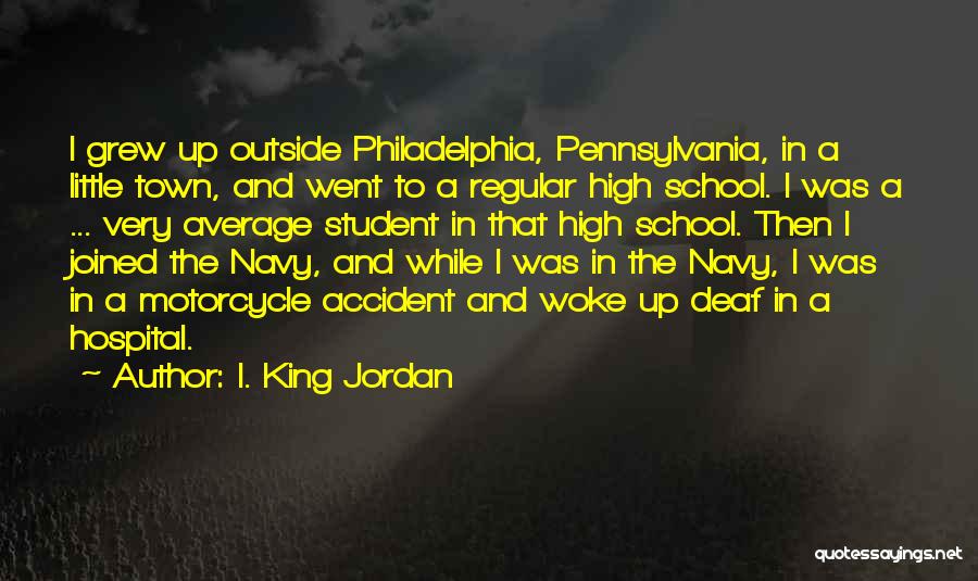 I. King Jordan Quotes: I Grew Up Outside Philadelphia, Pennsylvania, In A Little Town, And Went To A Regular High School. I Was A