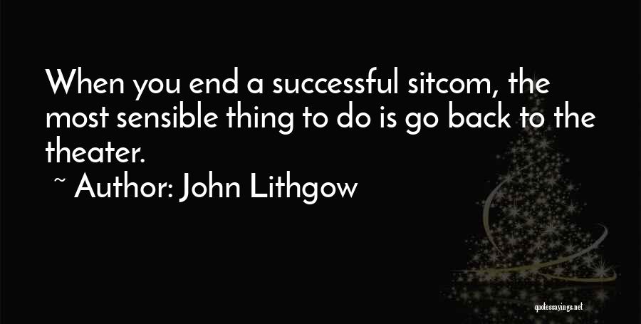 John Lithgow Quotes: When You End A Successful Sitcom, The Most Sensible Thing To Do Is Go Back To The Theater.