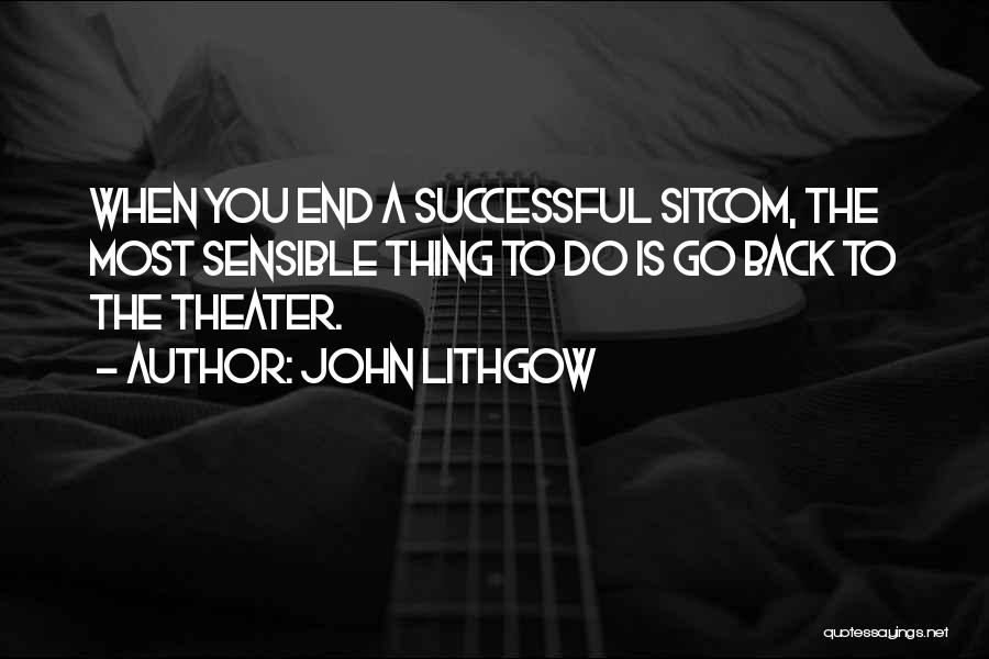 John Lithgow Quotes: When You End A Successful Sitcom, The Most Sensible Thing To Do Is Go Back To The Theater.