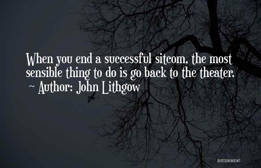 John Lithgow Quotes: When You End A Successful Sitcom, The Most Sensible Thing To Do Is Go Back To The Theater.