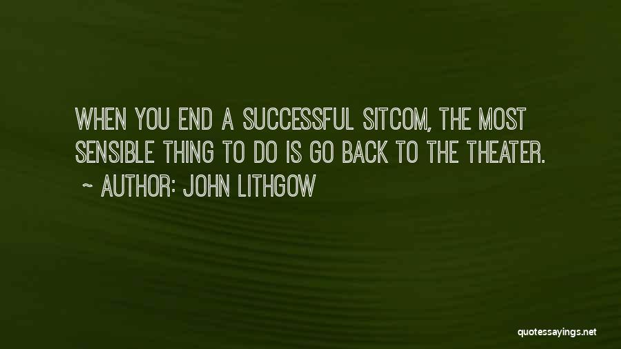 John Lithgow Quotes: When You End A Successful Sitcom, The Most Sensible Thing To Do Is Go Back To The Theater.