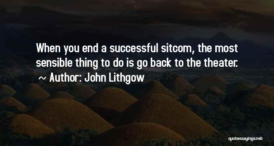 John Lithgow Quotes: When You End A Successful Sitcom, The Most Sensible Thing To Do Is Go Back To The Theater.