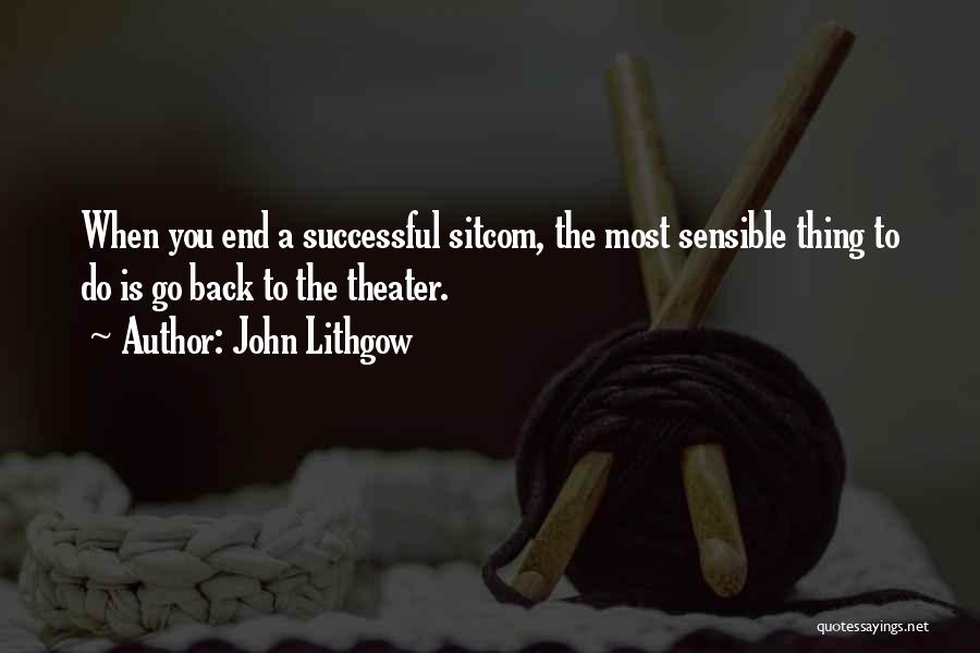 John Lithgow Quotes: When You End A Successful Sitcom, The Most Sensible Thing To Do Is Go Back To The Theater.