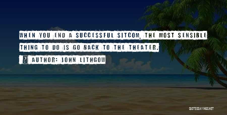 John Lithgow Quotes: When You End A Successful Sitcom, The Most Sensible Thing To Do Is Go Back To The Theater.