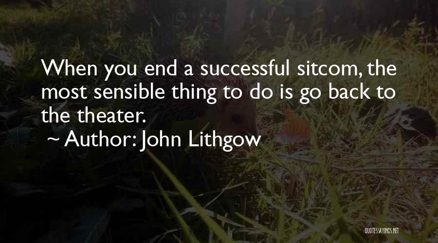 John Lithgow Quotes: When You End A Successful Sitcom, The Most Sensible Thing To Do Is Go Back To The Theater.