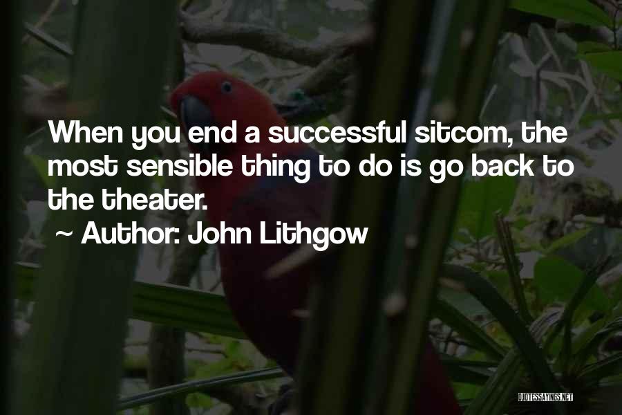 John Lithgow Quotes: When You End A Successful Sitcom, The Most Sensible Thing To Do Is Go Back To The Theater.