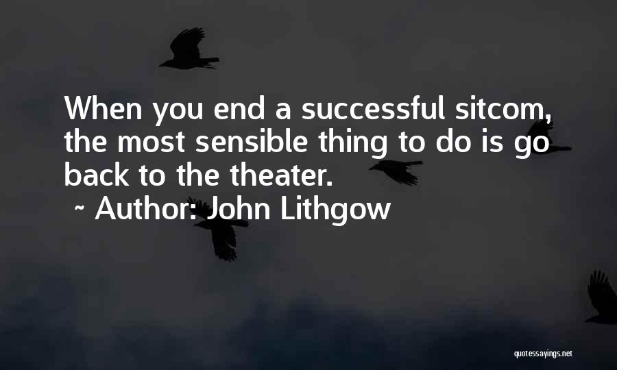 John Lithgow Quotes: When You End A Successful Sitcom, The Most Sensible Thing To Do Is Go Back To The Theater.