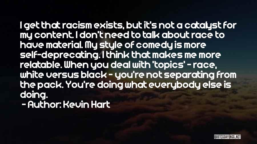 Kevin Hart Quotes: I Get That Racism Exists, But It's Not A Catalyst For My Content. I Don't Need To Talk About Race