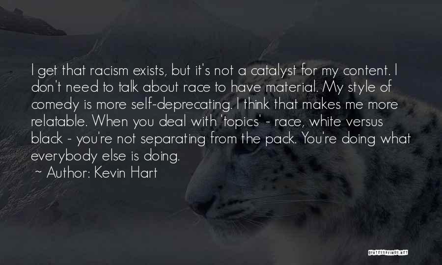 Kevin Hart Quotes: I Get That Racism Exists, But It's Not A Catalyst For My Content. I Don't Need To Talk About Race