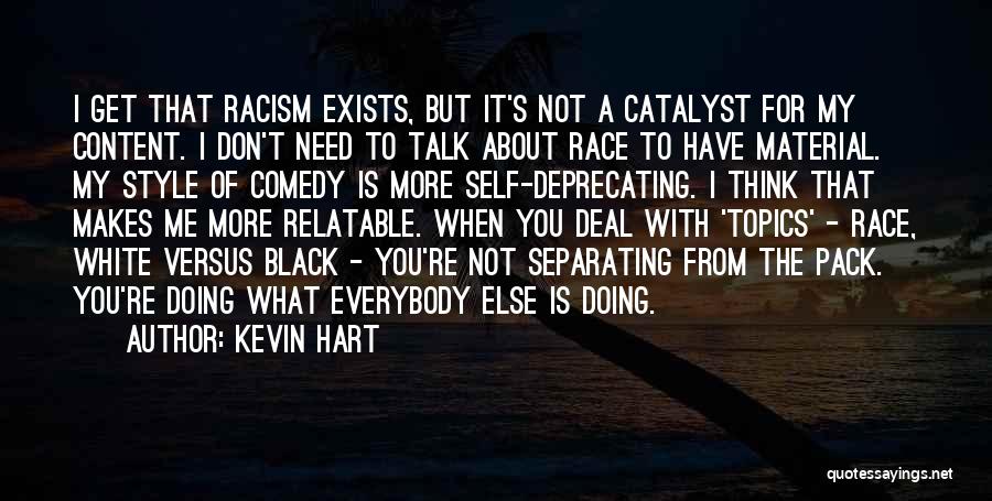 Kevin Hart Quotes: I Get That Racism Exists, But It's Not A Catalyst For My Content. I Don't Need To Talk About Race