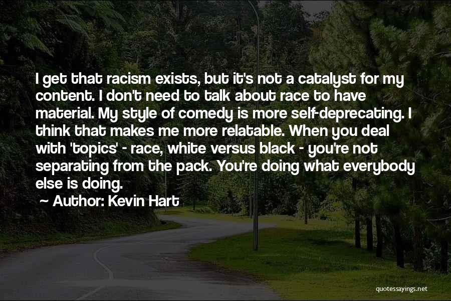 Kevin Hart Quotes: I Get That Racism Exists, But It's Not A Catalyst For My Content. I Don't Need To Talk About Race