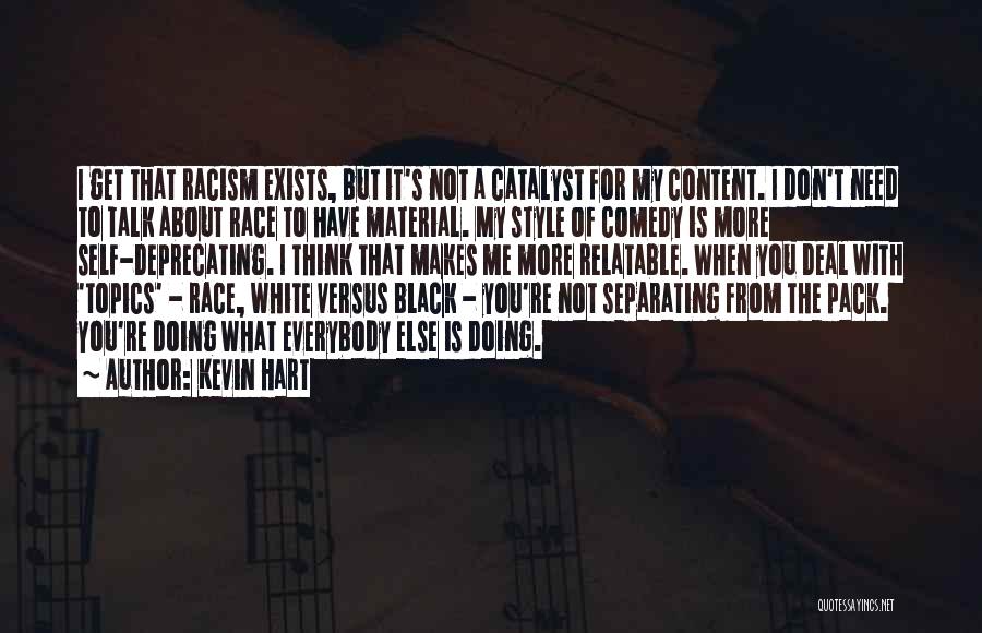 Kevin Hart Quotes: I Get That Racism Exists, But It's Not A Catalyst For My Content. I Don't Need To Talk About Race