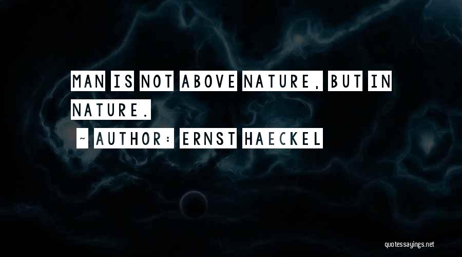 Ernst Haeckel Quotes: Man Is Not Above Nature, But In Nature.