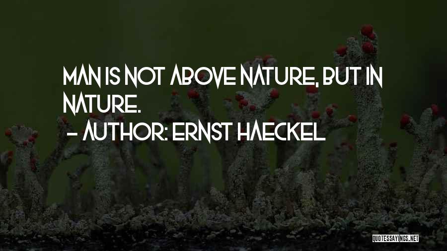 Ernst Haeckel Quotes: Man Is Not Above Nature, But In Nature.