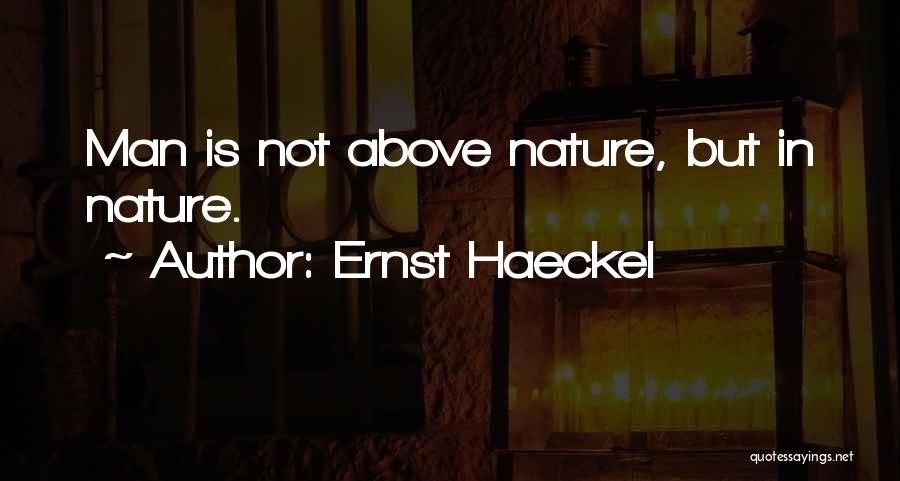 Ernst Haeckel Quotes: Man Is Not Above Nature, But In Nature.