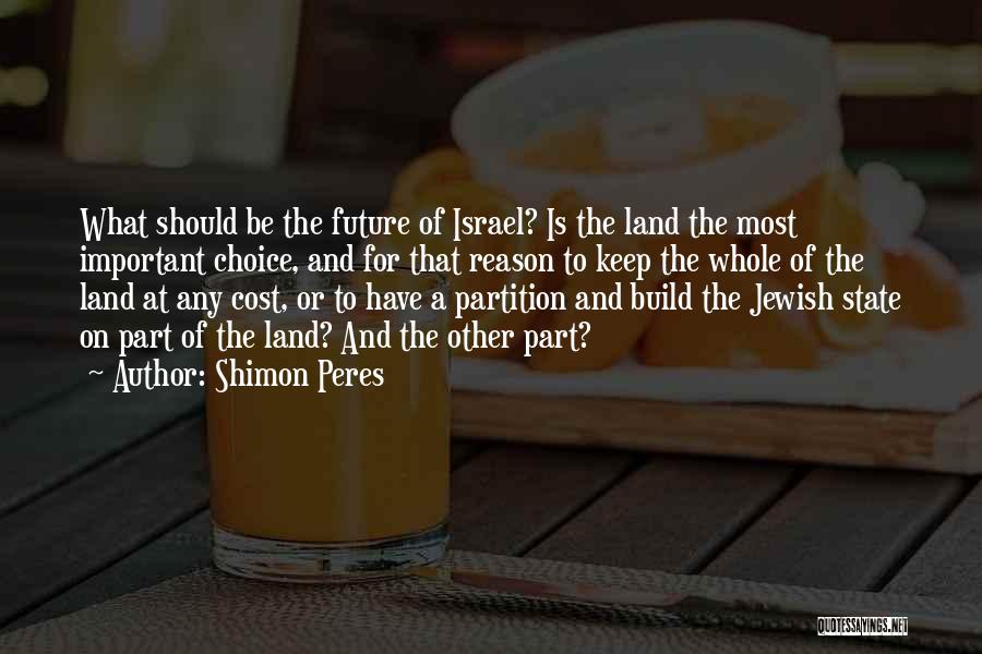 Shimon Peres Quotes: What Should Be The Future Of Israel? Is The Land The Most Important Choice, And For That Reason To Keep