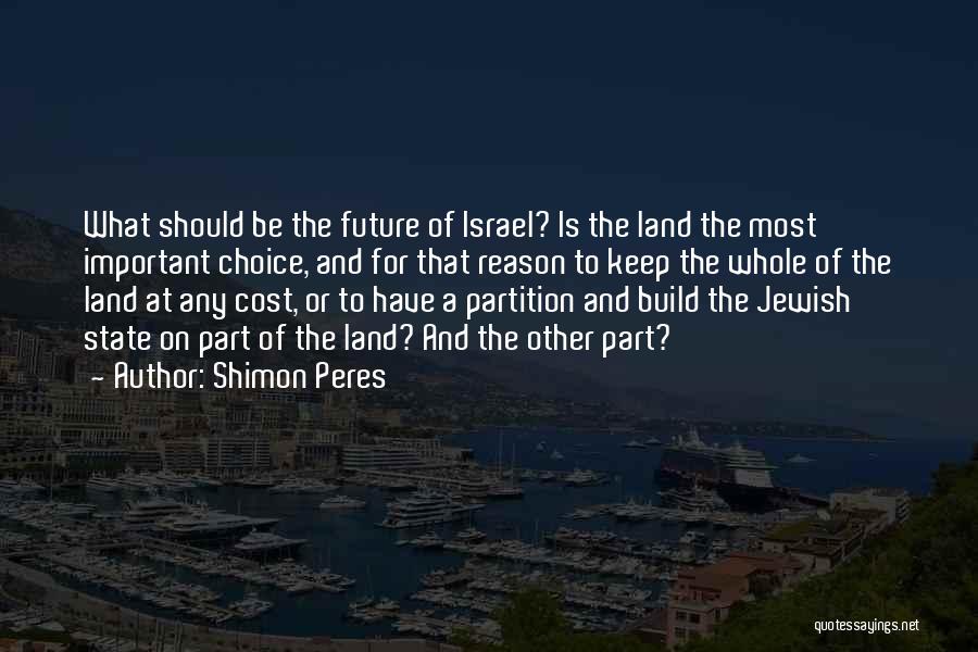 Shimon Peres Quotes: What Should Be The Future Of Israel? Is The Land The Most Important Choice, And For That Reason To Keep