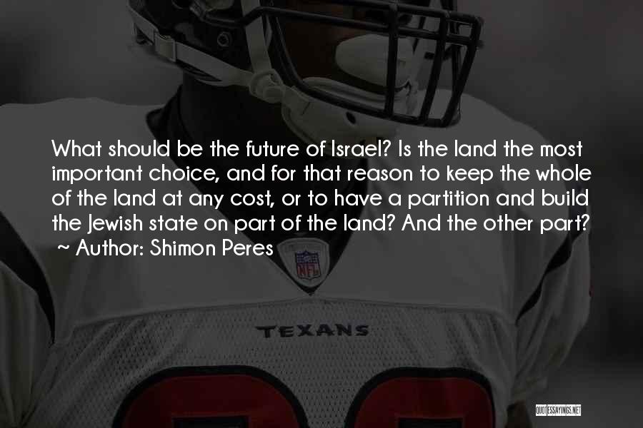 Shimon Peres Quotes: What Should Be The Future Of Israel? Is The Land The Most Important Choice, And For That Reason To Keep