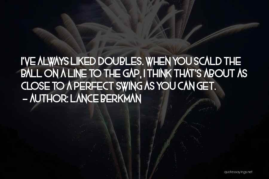 Lance Berkman Quotes: I've Always Liked Doubles. When You Scald The Ball On A Line To The Gap, I Think That's About As