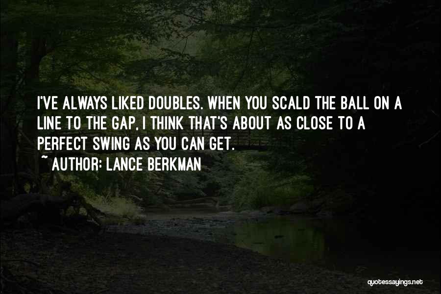 Lance Berkman Quotes: I've Always Liked Doubles. When You Scald The Ball On A Line To The Gap, I Think That's About As