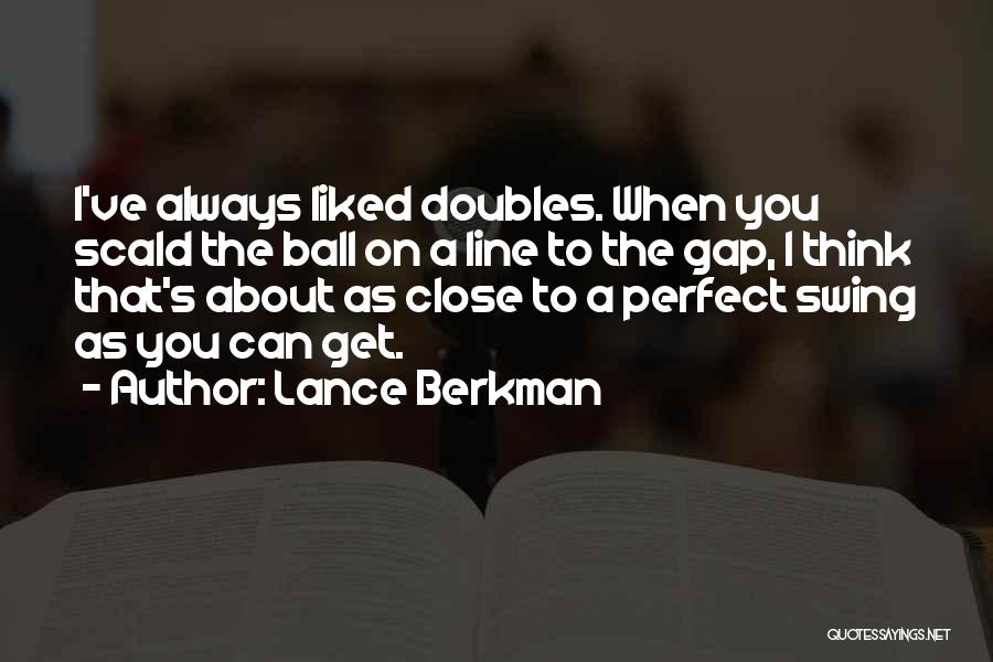 Lance Berkman Quotes: I've Always Liked Doubles. When You Scald The Ball On A Line To The Gap, I Think That's About As