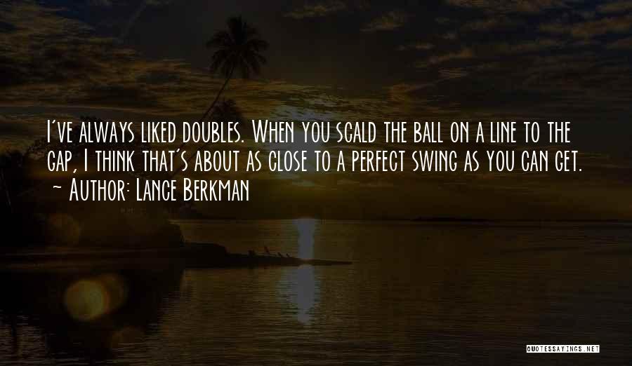 Lance Berkman Quotes: I've Always Liked Doubles. When You Scald The Ball On A Line To The Gap, I Think That's About As