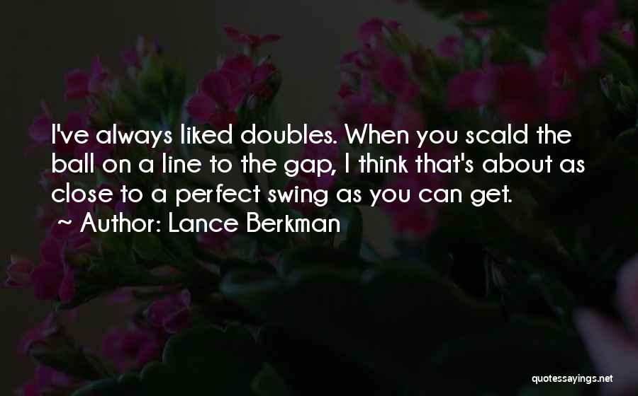 Lance Berkman Quotes: I've Always Liked Doubles. When You Scald The Ball On A Line To The Gap, I Think That's About As