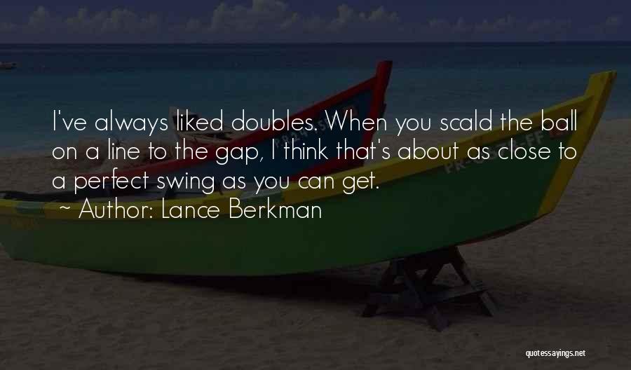 Lance Berkman Quotes: I've Always Liked Doubles. When You Scald The Ball On A Line To The Gap, I Think That's About As