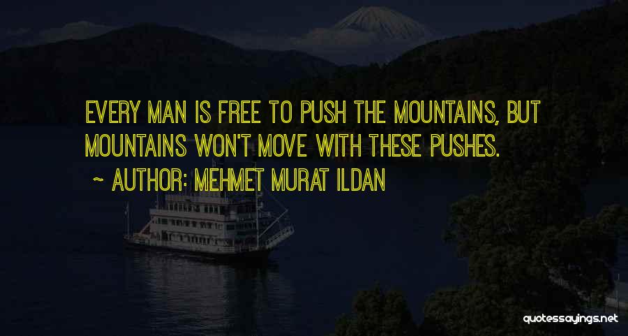 Mehmet Murat Ildan Quotes: Every Man Is Free To Push The Mountains, But Mountains Won't Move With These Pushes.