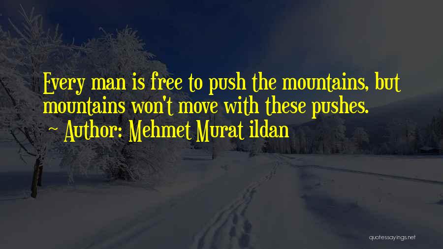 Mehmet Murat Ildan Quotes: Every Man Is Free To Push The Mountains, But Mountains Won't Move With These Pushes.