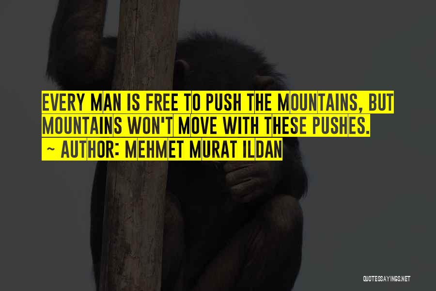 Mehmet Murat Ildan Quotes: Every Man Is Free To Push The Mountains, But Mountains Won't Move With These Pushes.