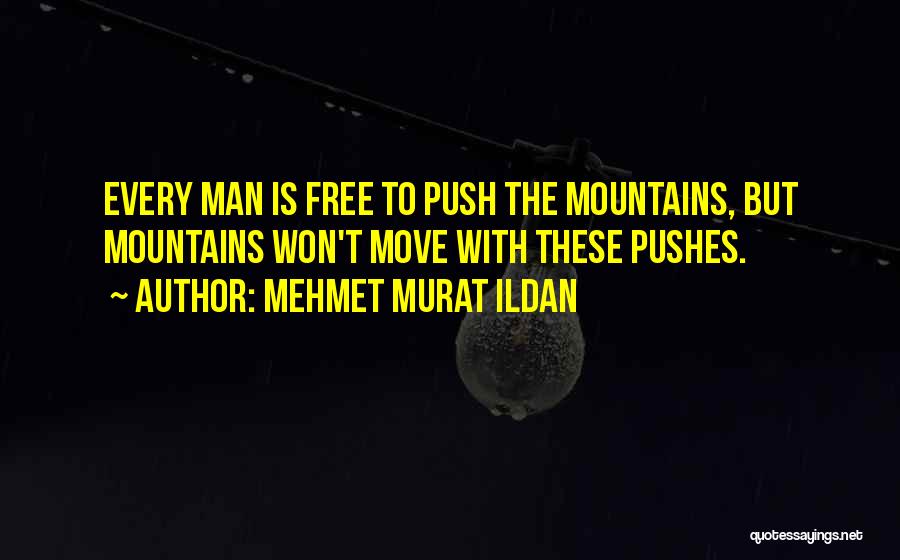 Mehmet Murat Ildan Quotes: Every Man Is Free To Push The Mountains, But Mountains Won't Move With These Pushes.