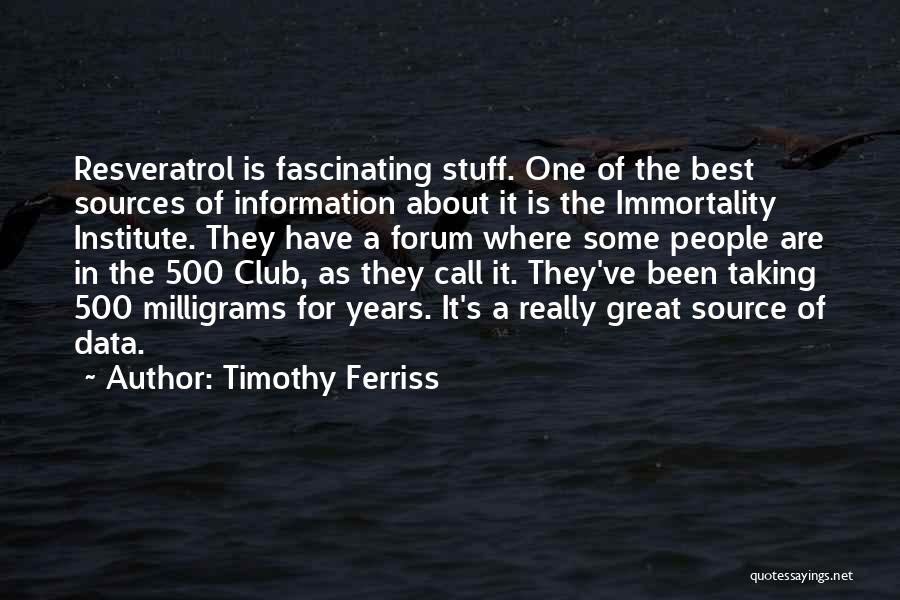 Timothy Ferriss Quotes: Resveratrol Is Fascinating Stuff. One Of The Best Sources Of Information About It Is The Immortality Institute. They Have A