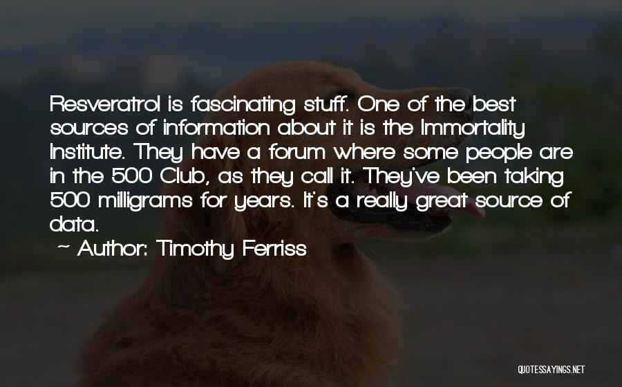 Timothy Ferriss Quotes: Resveratrol Is Fascinating Stuff. One Of The Best Sources Of Information About It Is The Immortality Institute. They Have A