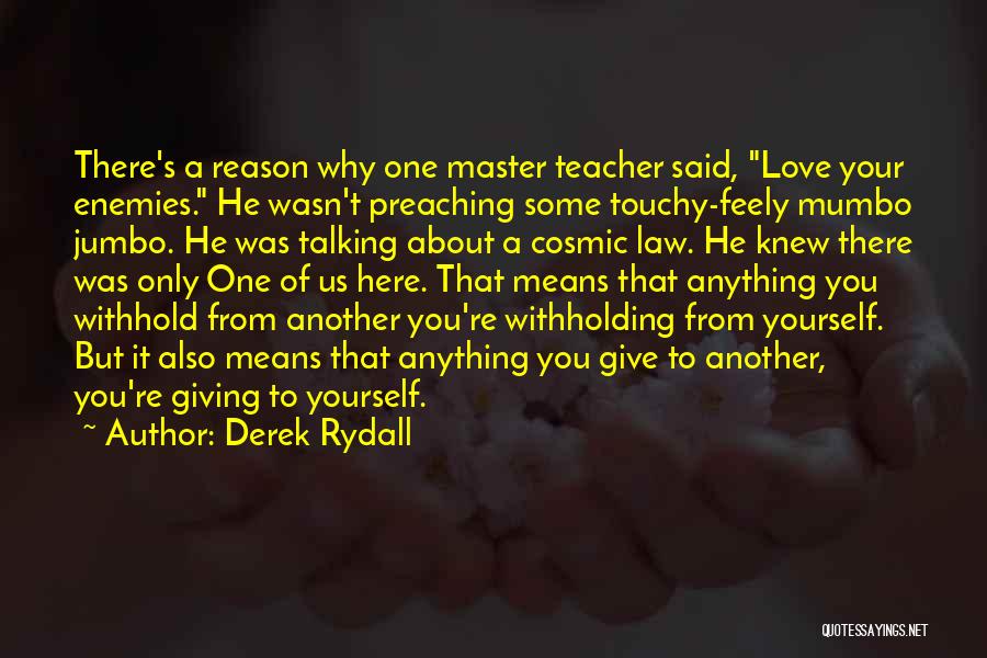 Derek Rydall Quotes: There's A Reason Why One Master Teacher Said, Love Your Enemies. He Wasn't Preaching Some Touchy-feely Mumbo Jumbo. He Was