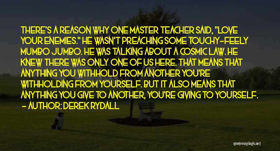 Derek Rydall Quotes: There's A Reason Why One Master Teacher Said, Love Your Enemies. He Wasn't Preaching Some Touchy-feely Mumbo Jumbo. He Was